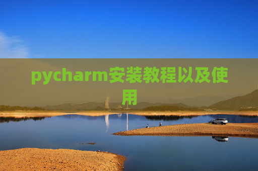pycharm安装教程以及使用 pycharm安装教程以及使用